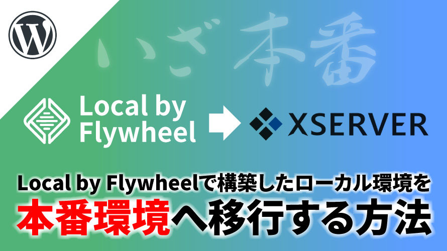 Local by Flywheelで構築したローカル環境をXserverの本番環境へ移行する方法